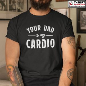 Your Dad Is My Cardio Shirt