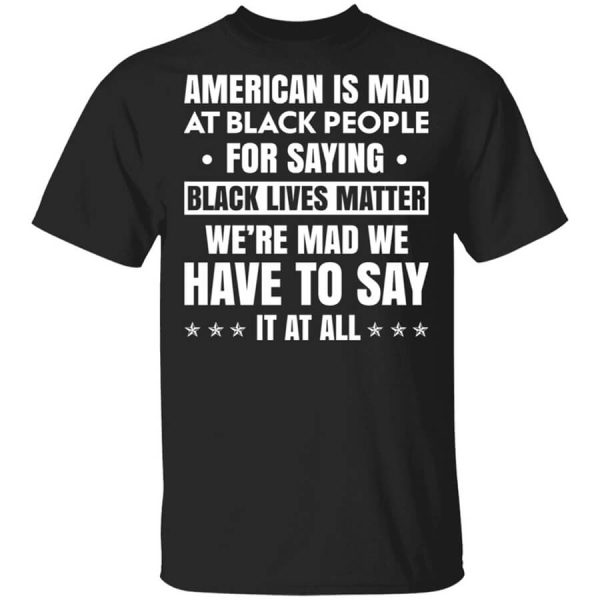 American Is Mad At Black People For Saying Black Lives Matter T-Shirts, Hoodies