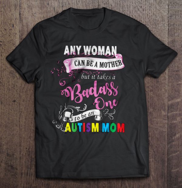 Any Woman can be a mother But it takes a Badass one to be an Autism Mom