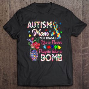 Autism Mom Not Fragile Like A Flower Fragile Like Bomb