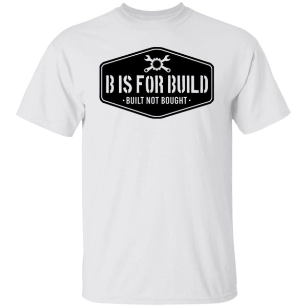 B Is For Build Built Not Bought T-Shirts, Hoodies, Long Sleeve