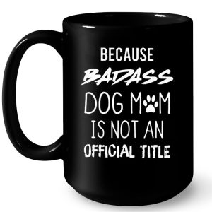 Because Badass Dog Mom Is Not An Official Title 4
