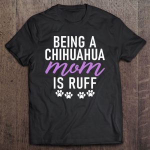 Being A Chihuaha Mom Is Ruff Chihuahua Mom Being A Chihuaha Mom Is Ruff Chihuahua Mom