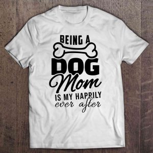 Being A Dog Mom Is My Happily Ever After Dog Bone Version