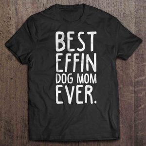 Best Effin Dog Mom Ever Best Effin Dog Mom Ever