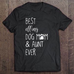 Best Effing Dog Mom & Aunt Ever Best Effing Dog Mom & Aunt Ever