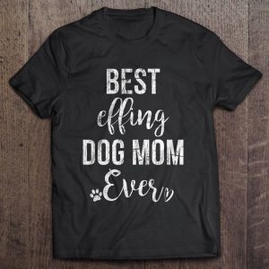 Best Effing Dog Mom Ever Best Effing Dog Mom Ever