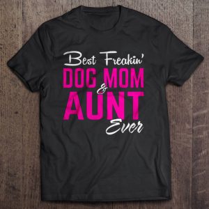 Best Freakin’ Dog Mom & Aunt Ever Best Freakin’ Dog Mom & Aunt Ever