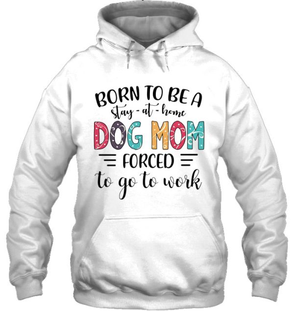 Born To Be A Stay-At-Home Dog Mom Forced To Go To Work Colorful Version