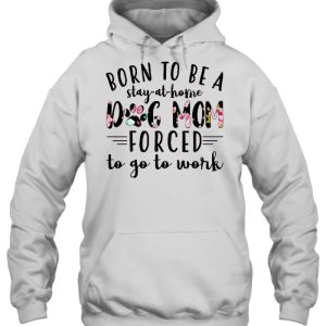 Born To Be A Stay-At-Home Dog Mom Forced To Go To Work Flower Version 2 Born To Be A Stay At Home Dog Mom Forced To Go To Work Flower Version 3