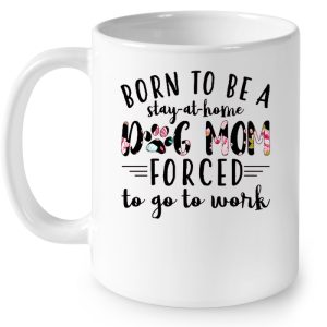 Born To Be A Stay-At-Home Dog Mom Forced To Go To Work Flower Version 3 Born To Be A Stay At Home Dog Mom Forced To Go To Work Flower Version 4