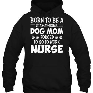 Born To Be A Stay At Home Dog Mom Forced To Go To Work Nurse 3