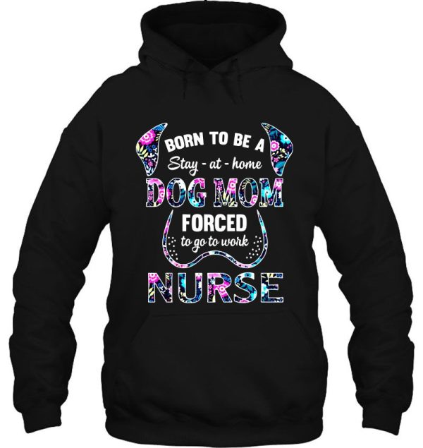 Born To Be A Stay At Home Dog Mom Forced To Go To  Work Nurse Floral Version
