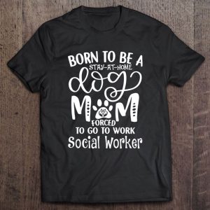 Born To Be A Stay At Home Dog Mom Forced To Go To Work Social Worker Born To Be A Stay At Home Dog Mom Forced To Go To Work Social Worker