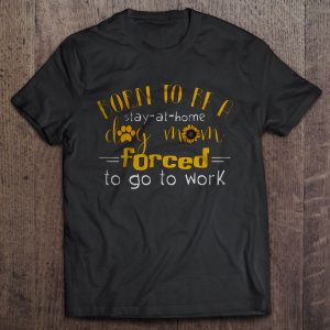 Born To Be A Stay At Home Dog Mom Forced To Go To Work Sunflower Version Born To Be A Stay At Home Dog Mom Forced To Go To Work Sunflower Version