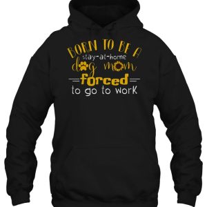 Born To Be A Stay At Home Dog Mom Forced To Go To Work Sunflower Version 2 Born To Be A Stay At Home Dog Mom Forced To Go To Work Sunflower Version 3