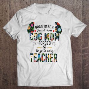 Born To Be A Stay-At-Home Dog Mom Forced To Go To Work Teacher Floral Version