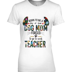 Born To Be A Stay-At-Home Dog Mom Forced To Go To Work Teacher Floral Version