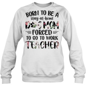 Born To Be A Stay-At-Home Dog Mom Forced To Go To Work Teacher Flower Version
