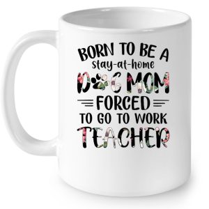 Born To Be A Stay At Home Dog Mom Forced To Go To Work Teacher Flower Version 4