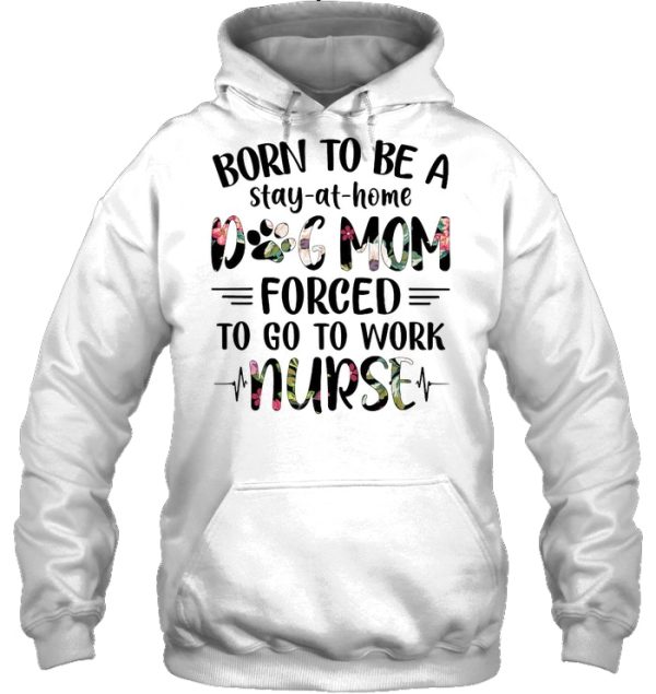 Born To Be Stay-At-Home Dog Mom Forced To Go To Work Nurse Flower Version
