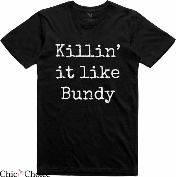 Burn Bundy Burn T-Shirt Killin’ It Like Bundy T-Shirt Movie