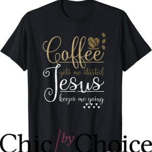 Coffee And Jesus T-Shirt Coffee Gets Me Started