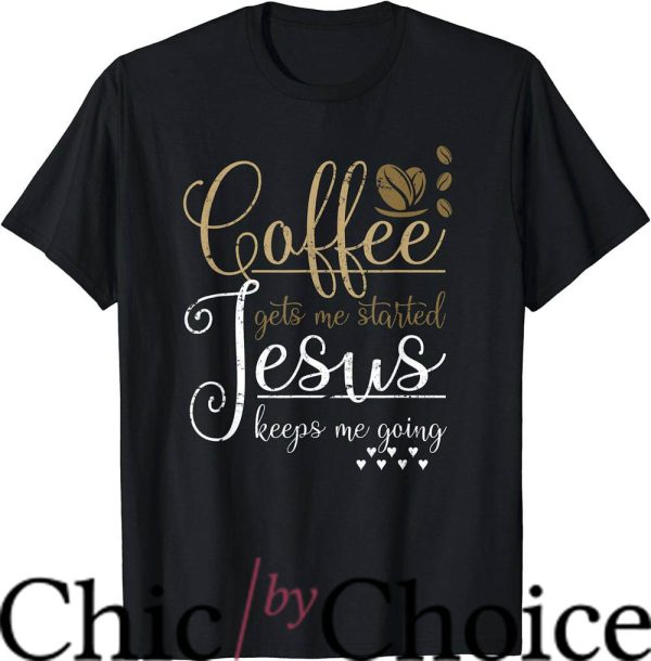 Coffee And Jesus T-Shirt Coffee Gets Me Started