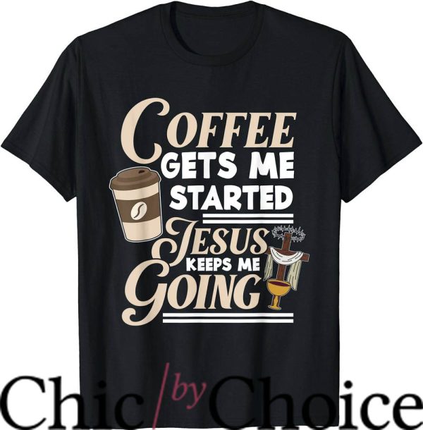 Coffee And Jesus T-Shirt Gets Me Started T-Shirt Trending