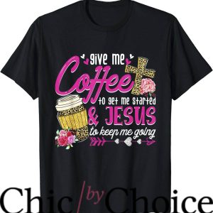 Coffee And Jesus T-Shirt Give Me Coffee To Get Me Started
