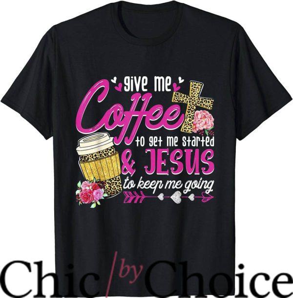 Coffee And Jesus T-Shirt Give Me Coffee To Get Me Started