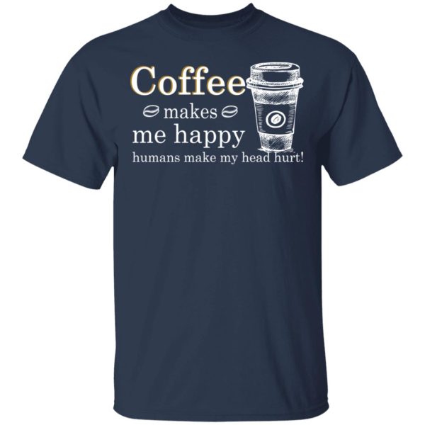 Coffee Makes Me Happy Humans Make Me Head Hurt T-Shirts, Hoodies, Long Sleeve