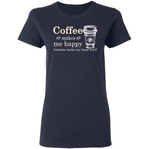 Coffee Makes Me Happy Humans Make Me Head Hurt T-Shirts, Hoodies, Long Sleeve 6 Coffee Makes Me Happy Humans Make Me Head Hurt T Shirts Hoodies Long Sleeve 3