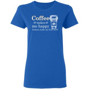 Coffee Makes Me Happy Humans Make Me Head Hurt T-Shirts, Hoodies, Long Sleeve 7 Coffee Makes Me Happy Humans Make Me Head Hurt T Shirts Hoodies Long Sleeve 4
