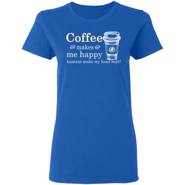 Coffee Makes Me Happy Humans Make Me Head Hurt T-Shirts, Hoodies, Long Sleeve