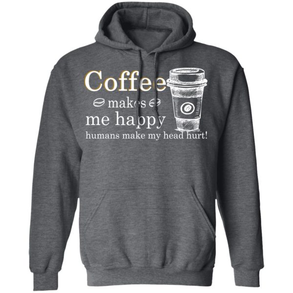 Coffee Makes Me Happy Humans Make Me Head Hurt T-Shirts, Hoodies, Long Sleeve