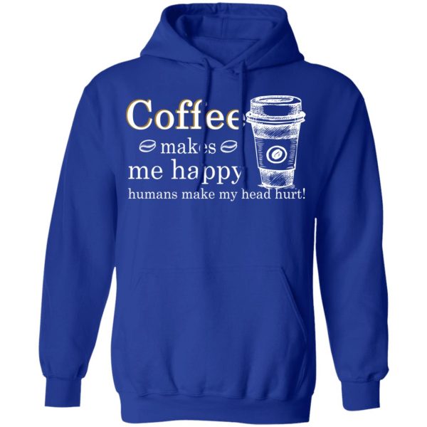 Coffee Makes Me Happy Humans Make Me Head Hurt T-Shirts, Hoodies, Long Sleeve