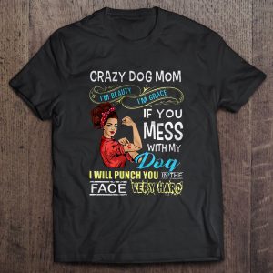 Crazy Dog Mom Im Beauty Im Grace If You Mess With My Dog 1
