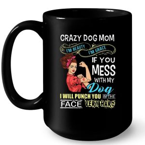 Crazy Dog Mom Im Beauty Im Grace If You Mess With My Dog 4