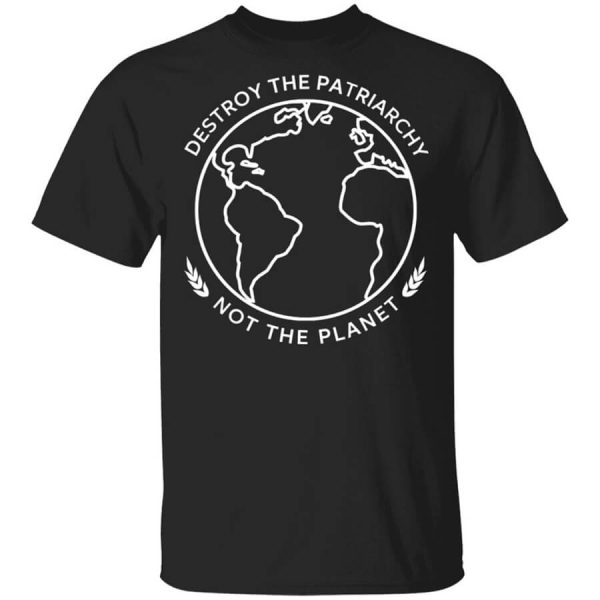 Destroy The Patriarchy Not The Planet T-Shirts, Hoodies, Long Sleeve