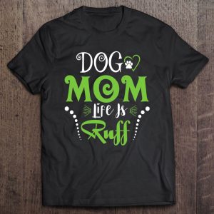Dog Mom Life Is Ruff Shirt For Mother’s Day Dog Mom Life Is Ruff Shirt For Mother’s Day