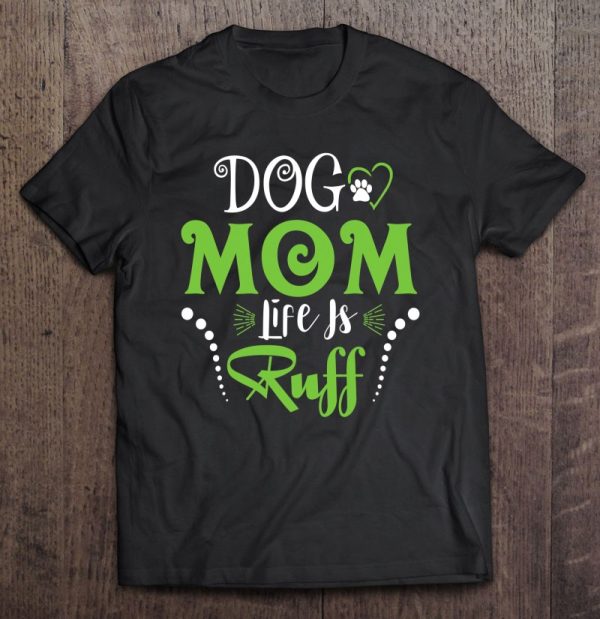 Dog Mom Life Is Ruff Shirt For Mother’s Day