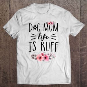 Dog Mom Life Is Ruff Shirt Funny Dog Mom Gift Idea