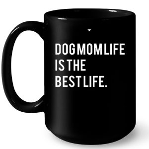 Dog Mom Life Is The Best Life 4
