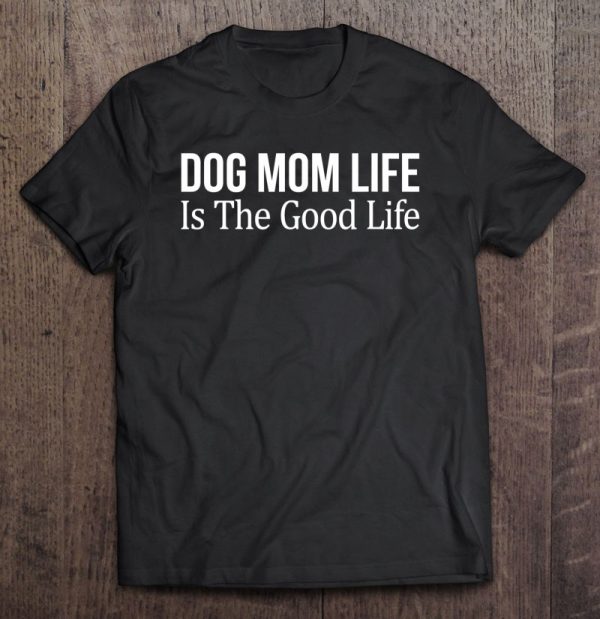 Dog Mom Life Is The Good Life –