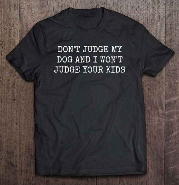 Don’t Judge My Dog And I Won’t Judge Your Kids Shirt Dog Mom