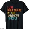 Drag Racing T-Shirt I Like My Dog Maybe People Race Sport