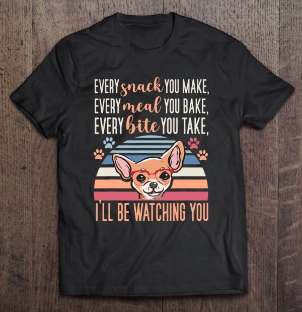 Every Snack You Make Every Meal You Bake Chihuahua Mom Funny