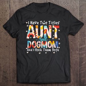 Funny I Have Two Titles Aunt & Dog Mom I Rock Them Both