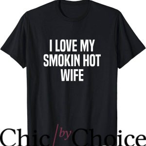 Hot Wife T-Shirt I Love My Smoking Hot Wife Trending